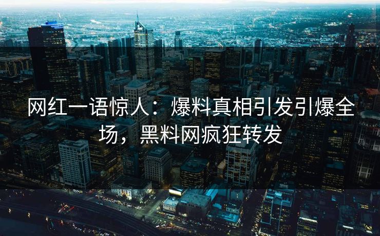 网红一语惊人：爆料真相引发引爆全场，黑料网疯狂转发