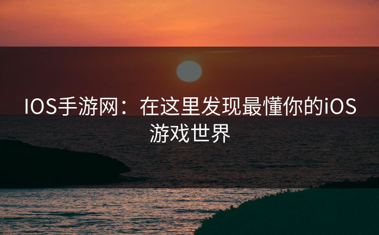 IOS手游网：在这里发现最懂你的iOS游戏世界