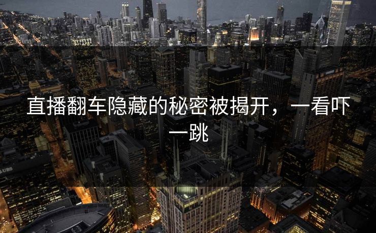 直播翻车隐藏的秘密被揭开，一看吓一跳
