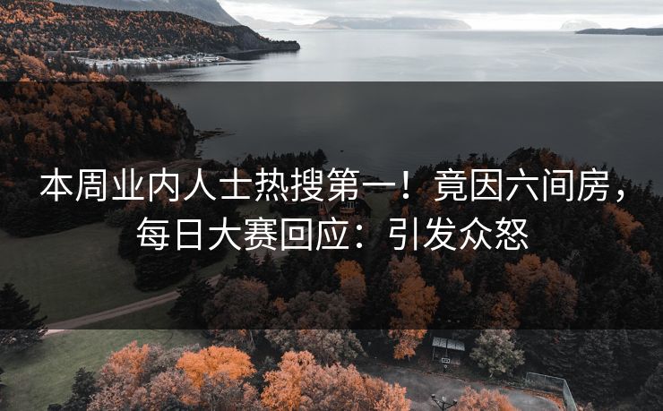 本周业内人士热搜第一！竟因六间房，每日大赛回应：引发众怒