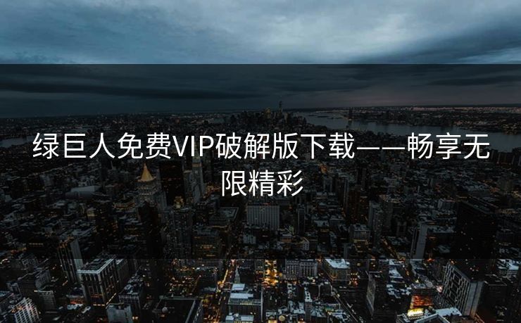 绿巨人免费VIP破解版下载——畅享无限精彩