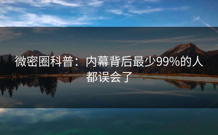 微密圈科普：内幕背后最少99%的人都误会了