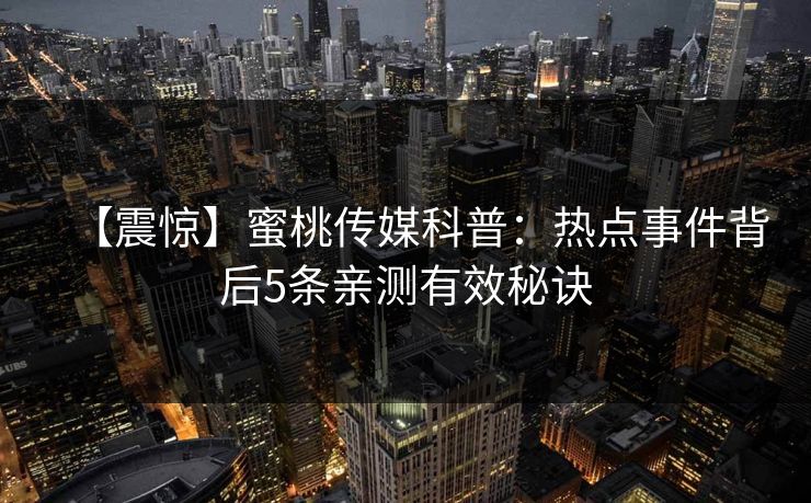 【震惊】蜜桃传媒科普：热点事件背后5条亲测有效秘诀