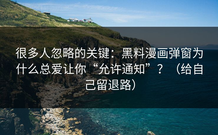 很多人忽略的关键：黑料漫画弹窗为什么总爱让你“允许通知”？（给自己留退路）