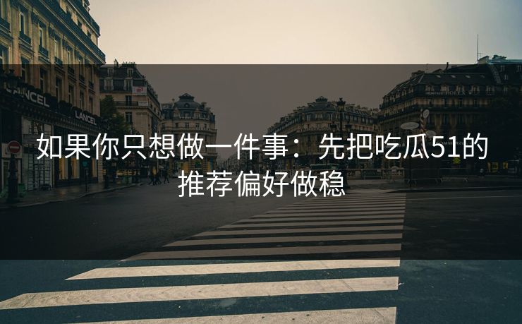 如果你只想做一件事:先把吃瓜51的推荐偏好做稳 如果你只想做一件事:先把吃瓜51的推荐偏好做稳