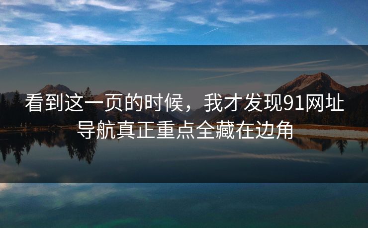 看到这一页的时候,我才发现91网址导航真正重点全藏在边角 看到这一页的时候,我才发现91网址导航真正重点全藏在边角